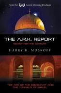 The Ark Report: The Ark of the Covenant and the Tunnels of Israel di MR Harry H. Moskoff edito da Createspace