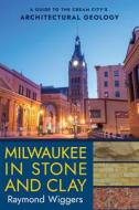 Milwaukee in Stone and Clay: A Guide to the Cream City's Architectural Geology di Raymond Wiggers edito da NORTHERN ILLINOIS UNIV