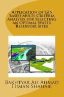Application of GIS Based Multi-Criteria Analysis for Selecting an Optimal Water Reservoir Sites di Bakhtyar Ali Ahmad, Himan Shahabi edito da Createspace