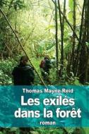 Les Exiles Dans La Foret: Aventures D'Une Famille Peruvienne Au Milieu Des Deserts de L'Amazonie di Thomas Mayne Reid, Thomas Mayne-Reid edito da Createspace