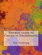 Newbies Guide to Chemical Engineering di Kyle I. Armstrong edito da Createspace