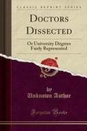 Doctors Dissected: Or University Degrees Fairly Represented (Classic Reprint) di Unknown Author edito da Forgotten Books