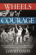 Wheels of Courage: How Paralyzed Veterans from World War II Invented Wheelchair Sports, Fought for Disability Rights, an di David Davis edito da CTR STREET