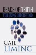 Beads Of Truth For Being Understood di Gail Liming edito da America Star Books