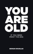 You Are Old: If You Need Print This Big di Ekman Douglas edito da AUTHORHOUSE