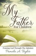 MY FATHER FOR CHILDREN: PRAISING GOD THR di PAMELA A TAYLOR edito da LIGHTNING SOURCE UK LTD