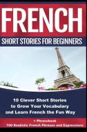 French Short Stories for Beginners 10 Clever Short Stories to Grow Your Vocabulary and Learn French the Fun Way di Christian Stahl edito da Midealuck Publishing