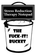 The Fuck It Bucket!: Stress Reduction Therapy Notepad di Bridget Higgins edito da Createspace Independent Publishing Platform