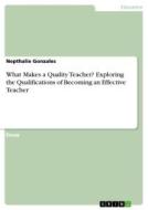 What Makes a Quality Teacher? Exploring the Qualifications of Becoming an Effective Teacher di Nepthalie Gonzales edito da GRIN Verlag