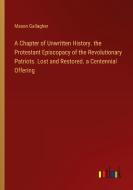 A Chapter of Unwritten History. the Protestant Episcopacy of the Revolutionary Patriots. Lost and Restored. a Centennial Offering di Mason Gallagher edito da Outlook Verlag