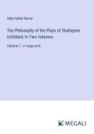 The Philosophy of the Plays of Shakspere Unfolded; In Two Volumes di Delia Salter Bacon edito da Megali Verlag