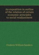 An Exposition In Outline Of The Relation Of Certain Economic Principles To Social Readjustment di Frederic William Sanders edito da Book On Demand Ltd.