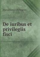 De Iuribus Et Privilegiis Fisci di Marcantonio Pellegrini edito da Book On Demand Ltd.