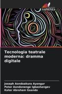 Tecnologia teatrale moderna: dramma digitale di Joseph Aondoakura Ayongur, Peter Aondonenge Igbashangev, Kater Abraham Gaando edito da Edizioni Sapienza