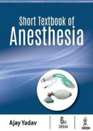 Short Textbook of Anesthesia di Ajay Yadav edito da Jaypee Brothers Medical Publishers