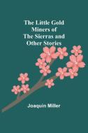 The Little Gold Miners of the Sierras and Other Stories di Joaquin Miller edito da Alpha Editions