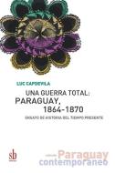 Una guerra total: Paraguay, 1864-1870: Ensayo de historia del tiempo presente di Luc Capdevila edito da CUTE EDICIONES SRL