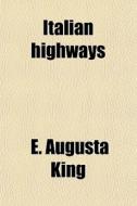 Italian Highways di E. Augusta King edito da General Books Llc