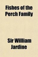 Fishes Of The Perch Family di Sir William Jardine edito da General Books Llc