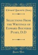 Selections from the Writings of Edward Bouverie Pusey, D.D (Classic Reprint) di Edward Bouverie Pusey edito da Forgotten Books