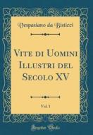 Vite Di Uomini Illustri del Secolo XV, Vol. 1 (Classic Reprint) di Vespasiano Da Bisticci edito da Forgotten Books