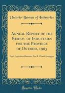 Annual Report of the Bureau of Industries for the Province of Ontario, 1903: Part I. Agricultural Statistics, Part II. Chattel Mortgages (Classic Repr di Ontario Bureau of Industries edito da Forgotten Books