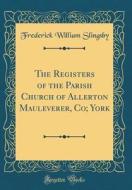 The Registers of the Parish Church of Allerton Mauleverer, Co; York (Classic Reprint) di Frederick William Slingsby edito da Forgotten Books