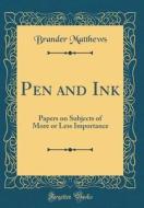 Pen and Ink: Papers on Subjects of More or Less Importance (Classic Reprint) di Brander Matthews edito da Forgotten Books