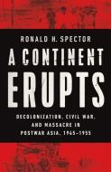 A Continent Erupts: Decolonization, Civil War, and Massacre in Postwar Asia, 1945-1955 di Ronald H. Spector edito da W W NORTON & CO