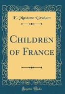 Children of France (Classic Reprint) di E. Maxtone-Graham edito da Forgotten Books