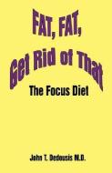 Fat, Fat, Get Rid of That: The Focus Diet di John T. Dedousis edito da AUTHORHOUSE