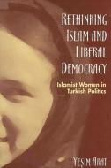 Rethinking Islam and Liberal Democracy: Islamist Women in Turkish Politics di Yesim Arat edito da STATE UNIV OF NEW YORK PR