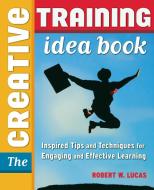The Creative Training Idea Book di Robert W. Lucas edito da Amacom