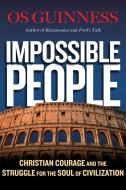 Impossible People: Christian Courage and the Struggle for the Soul of Civilization di Os Guinness edito da IVP BOOKS