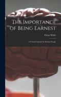 THE IMPORTANCE OF BEING EARNEST : A TRIV di OSCAR 1854-19 WILDE edito da LIGHTNING SOURCE UK LTD