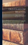 Old Glasgow Weavers: Being Records of the Incorporation of Weavers With Eight Illustrations edito da LIGHTNING SOURCE INC
