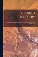 The Iron Industry [microform]: What It is to Great Britain and the United States, What It May Be to Ontario di Anonymous edito da LIGHTNING SOURCE INC