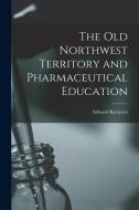 The Old Northwest Territory and Pharmaceutical Education di Edward Kremers edito da LIGHTNING SOURCE INC