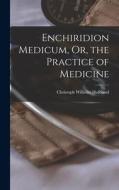 Enchiridion Medicum, Or, the Practice of Medicine di Christoph Wilhelm Hufeland edito da LEGARE STREET PR