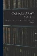 Caesar's Army; a Study of the Military art of the Romans in the Last Days of the Republic di Harry Pratt Judson edito da LEGARE STREET PR