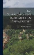 Das Schuldmoment im römischen Privatrecht. di Rudolf Von Jhering edito da LEGARE STREET PR
