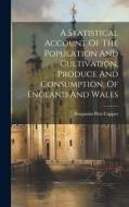 A Statistical Account Of The Population And Cultivation, Produce And Consumption, Of England And Wales di Benjamin Pitts Capper edito da LEGARE STREET PR