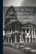 M. Tulli Ciceronis Pro T. Annio Milone Ad Ivdices Oratio di Marcus Tullius Cicero, James Smith Reid edito da LEGARE STREET PR