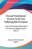 Eternal Punishment Proved To Be Not Suffering But Privation di Member Of The Church Of England edito da Kessinger Publishing Co