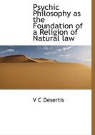 Psychic Philosophy As The Foundation Of A Religion Of Natural Law di V C Desertis edito da Bibliolife