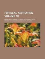 Fur Seal Abitration Volume 10 di Bering Sea Tribunal of Arbitration edito da Rarebooksclub.com