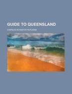 Guide To Queensland di Charles Schaefer Rutlidge edito da Rarebooksclub.com