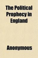 The Political Prophecy In England di Anonymous, Rupert Taylor edito da General Books
