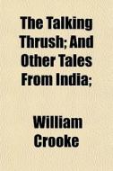 The Talking Thrush; And Other Tales From di William Crooke edito da General Books