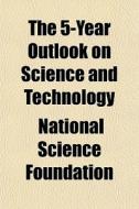 The 5-year Outlook On Science And Techno di National Foundation edito da General Books